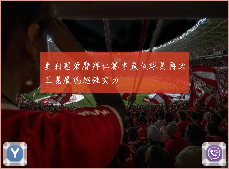 奥利塞荣膺拜仁赛季最佳球员再次卫冕展现超强实力