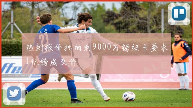 热刺报价托纳利9000万镑纽卡要求1亿镑成交价