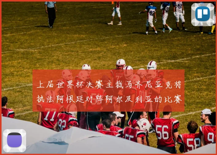 上届世界杯决赛主裁马齐尼亚克将执法阿根廷对阵阿尔及利亚的比赛