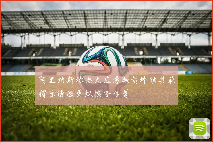 阿里纳斯称热火应感激黄蜂助其获得乐透选秀权换字母哥
