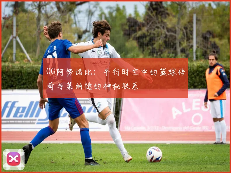 OG阿努诺比：平行时空中的篮球传奇与莱纳德的神秘联系