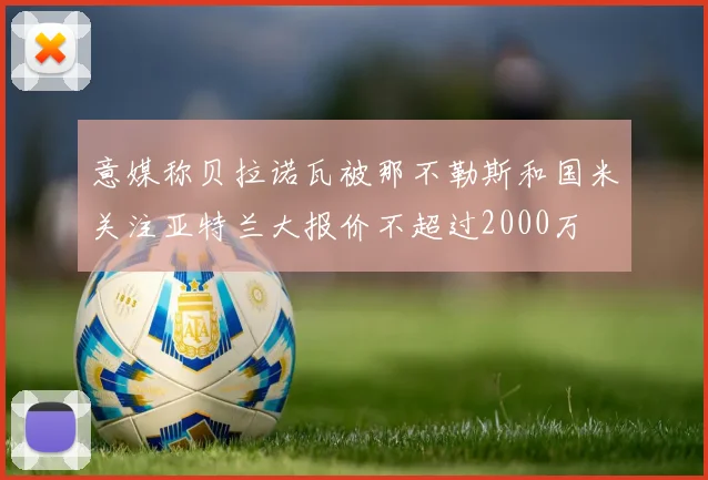 意媒称贝拉诺瓦被那不勒斯和国米关注亚特兰大报价不超过2000万