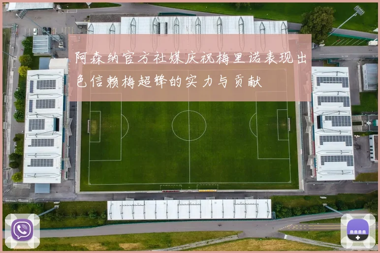 阿森纳官方社媒庆祝梅里诺表现出色信赖梅超锋的实力与贡献